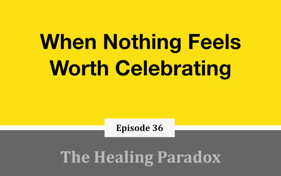 EP 36 – When Nothing Feels Worth Celebrating