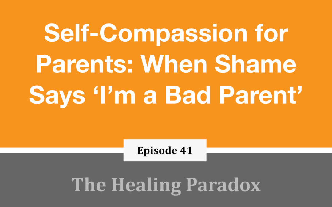 EP 41 – Self-Compassion for Parents: When Shame Says ‘I’m a Bad Parent’